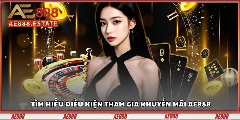 Khuyến Mãi AE888 - Cơ Hội Tăng Vốn Cực Hấp Dẫn Cho Cược Thủ 1 Các điều kiện tham gia khuyến mãi AE888