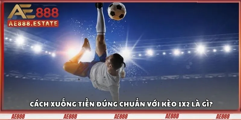 Cách xuống tiền đúng chuẩn với Kèo 1×2 là gì?