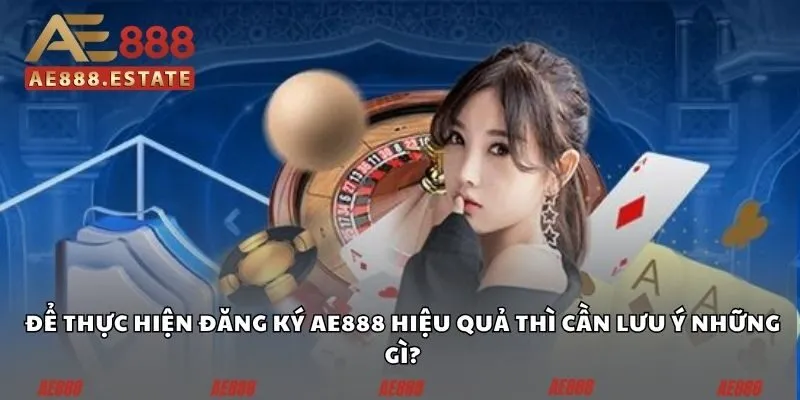 Để thực hiện đăng ký AE888 hiệu quả thì cần lưu ý những gì?