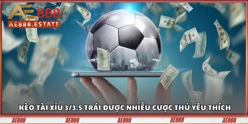 Kèo tài xỉu 3/3.5 trái được nhiều cược thủ yêu thích