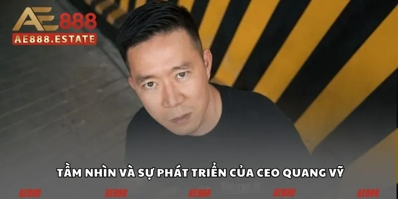 Tầm nhìn và sự phát triển của CEO Quang Vỹ
